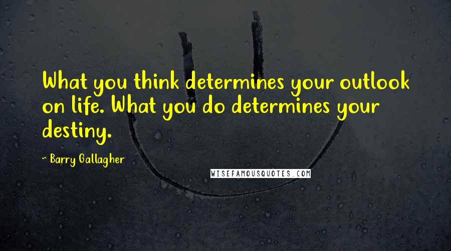 Barry Gallagher Quotes: What you think determines your outlook on life. What you do determines your destiny.