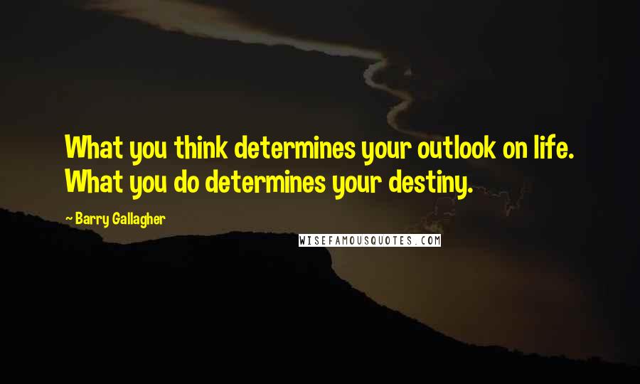 Barry Gallagher Quotes: What you think determines your outlook on life. What you do determines your destiny.