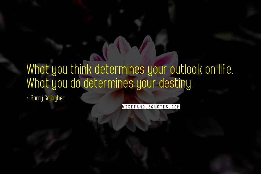 Barry Gallagher Quotes: What you think determines your outlook on life. What you do determines your destiny.