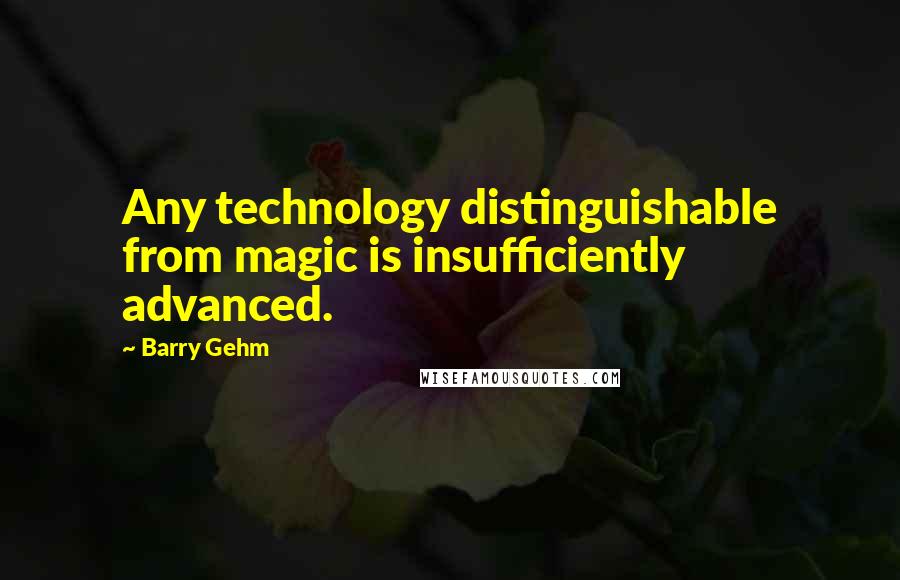 Barry Gehm Quotes: Any technology distinguishable from magic is insufficiently advanced.