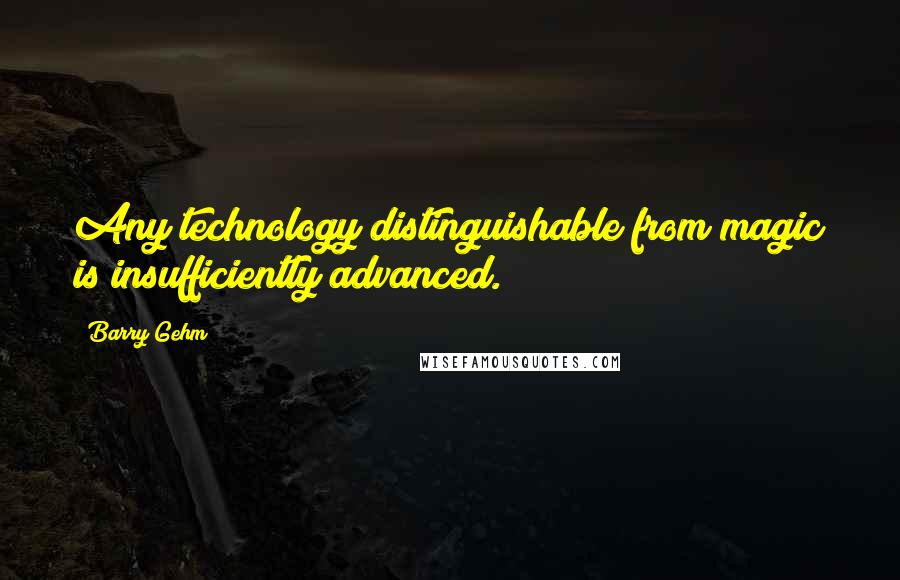 Barry Gehm Quotes: Any technology distinguishable from magic is insufficiently advanced.