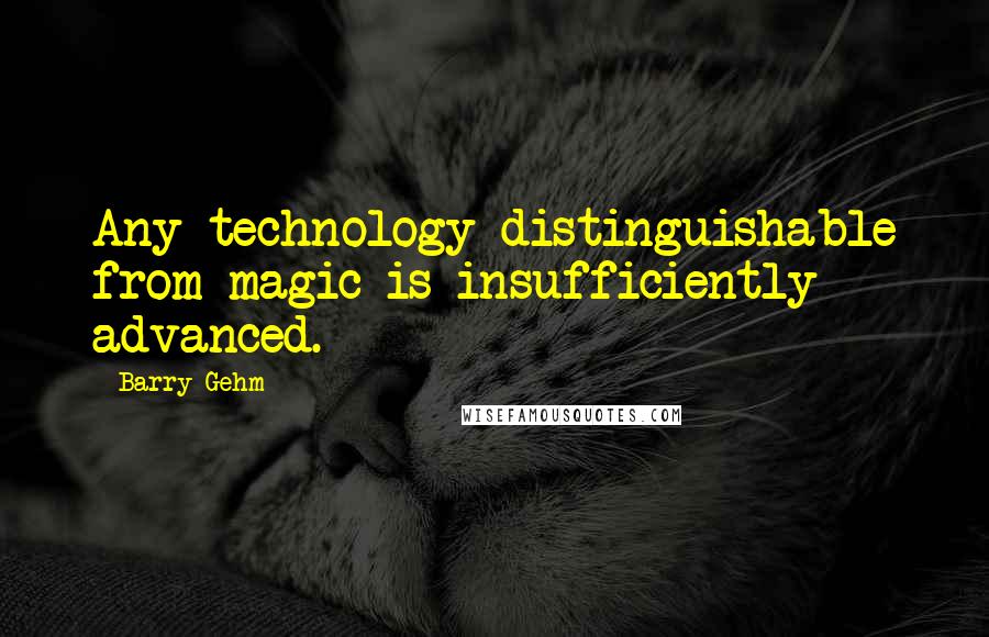 Barry Gehm Quotes: Any technology distinguishable from magic is insufficiently advanced.