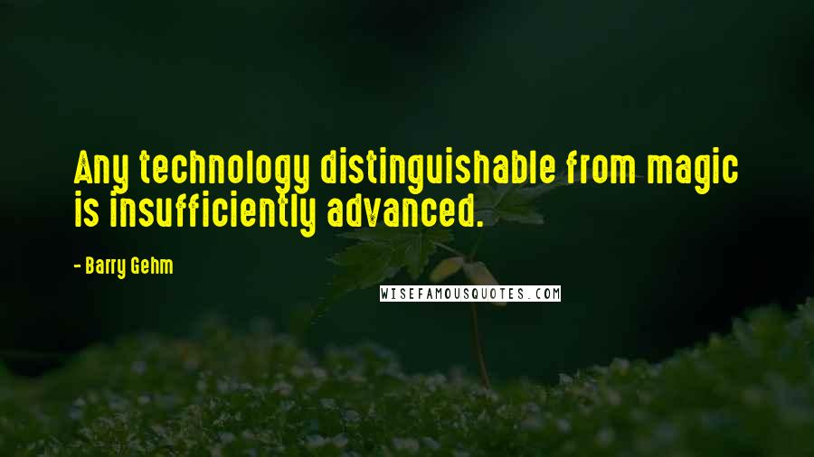 Barry Gehm Quotes: Any technology distinguishable from magic is insufficiently advanced.