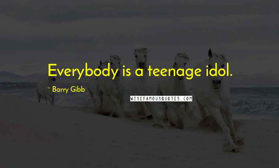 Barry Gibb Quotes: Everybody is a teenage idol.