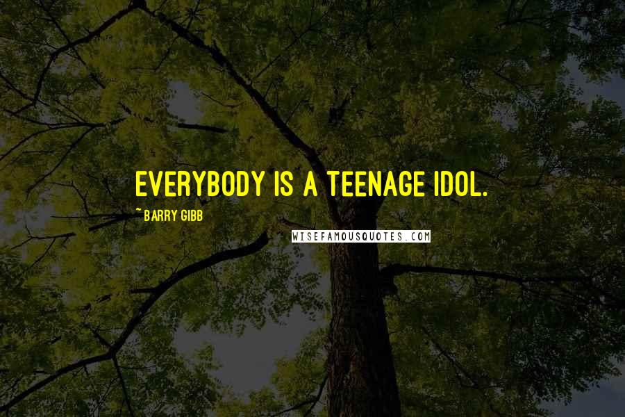 Barry Gibb Quotes: Everybody is a teenage idol.