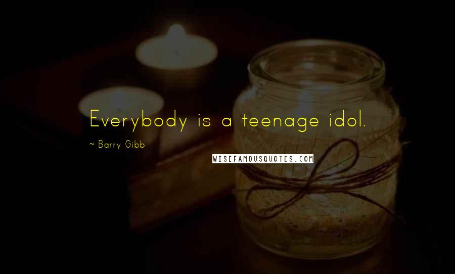 Barry Gibb Quotes: Everybody is a teenage idol.