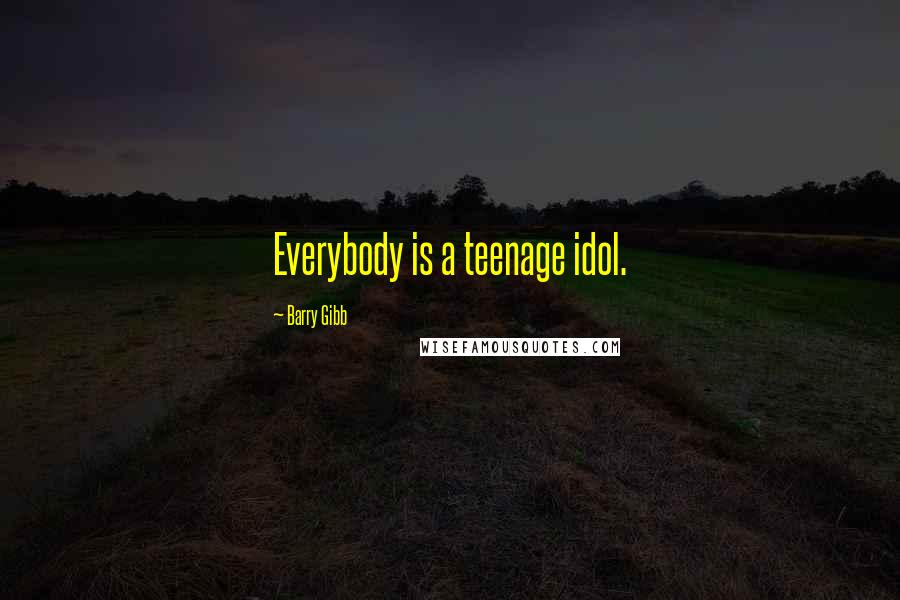 Barry Gibb Quotes: Everybody is a teenage idol.