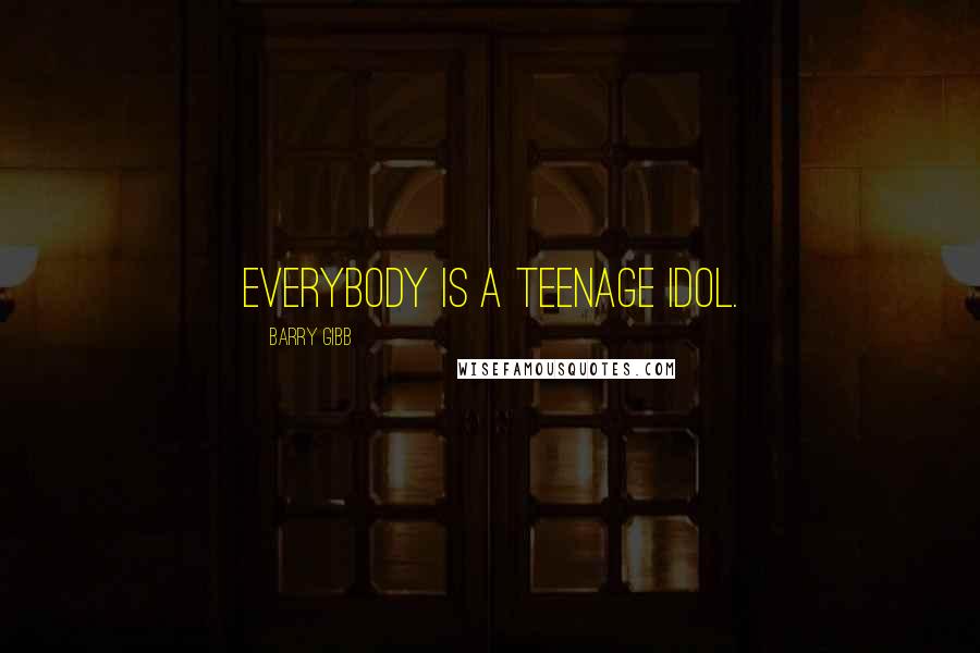 Barry Gibb Quotes: Everybody is a teenage idol.