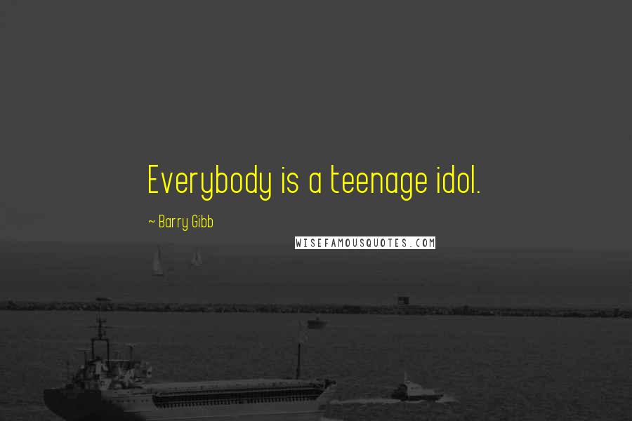 Barry Gibb Quotes: Everybody is a teenage idol.