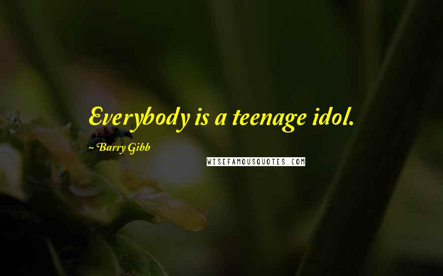 Barry Gibb Quotes: Everybody is a teenage idol.