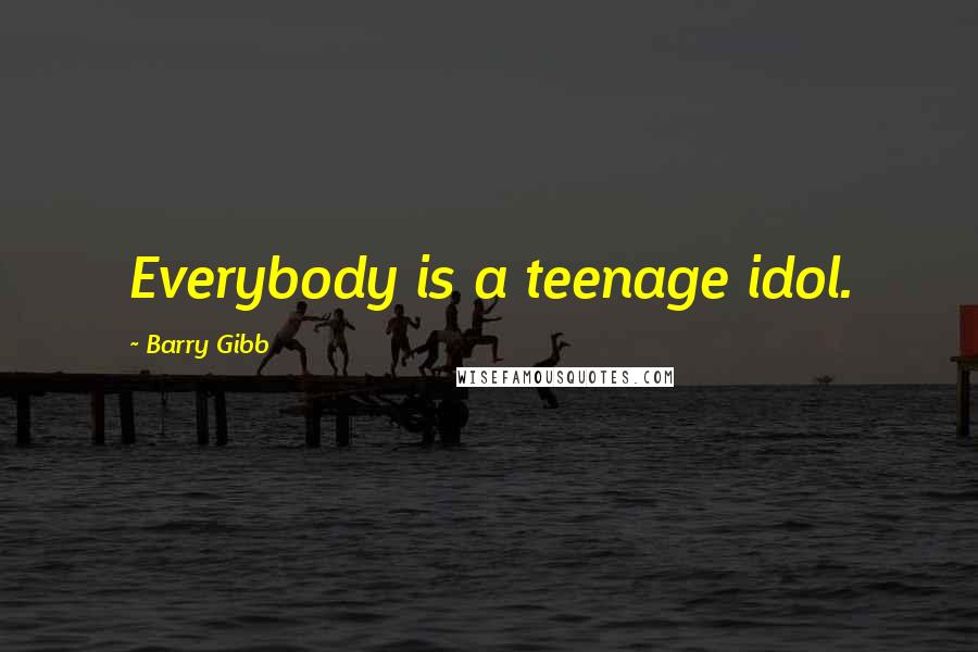 Barry Gibb Quotes: Everybody is a teenage idol.