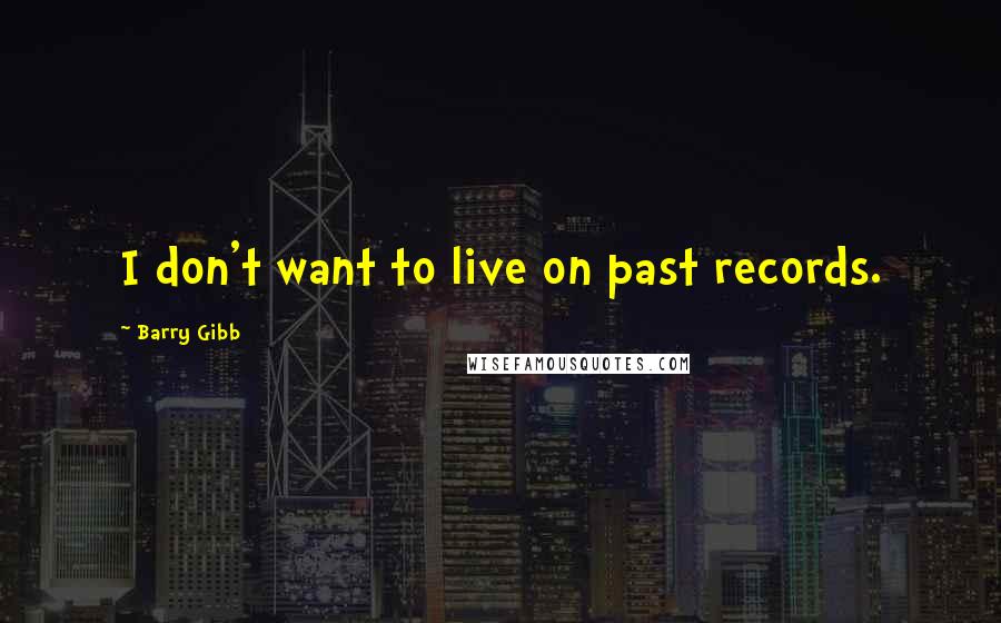 Barry Gibb Quotes: I don't want to live on past records.