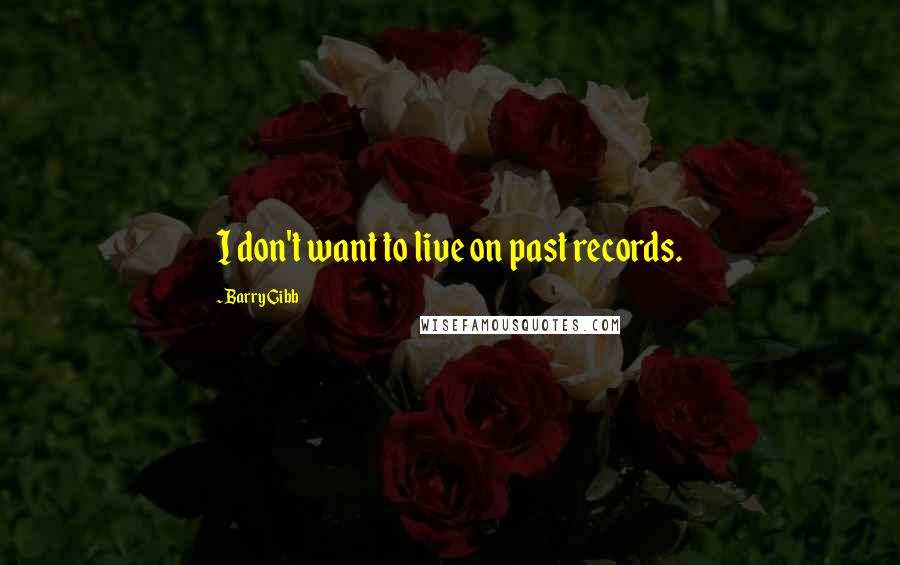 Barry Gibb Quotes: I don't want to live on past records.