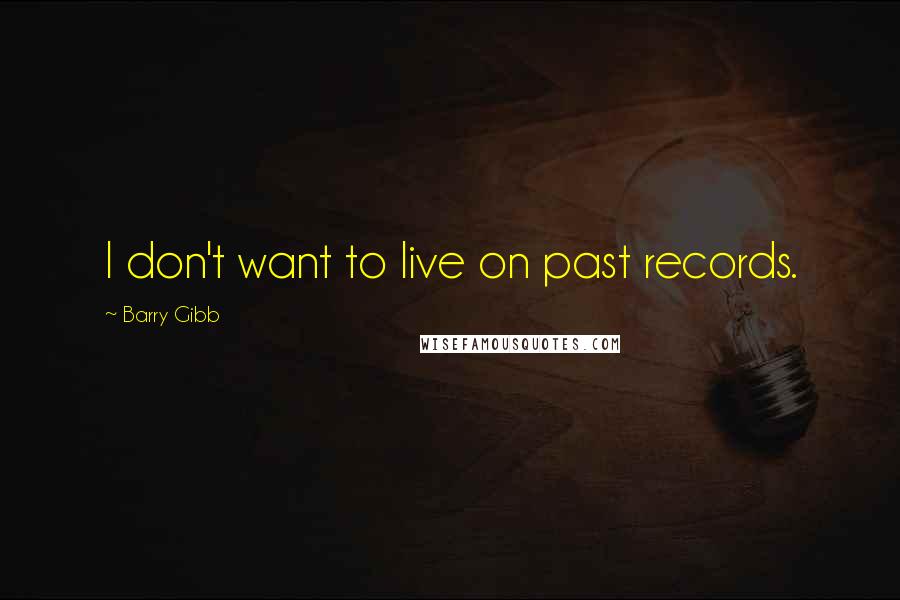 Barry Gibb Quotes: I don't want to live on past records.