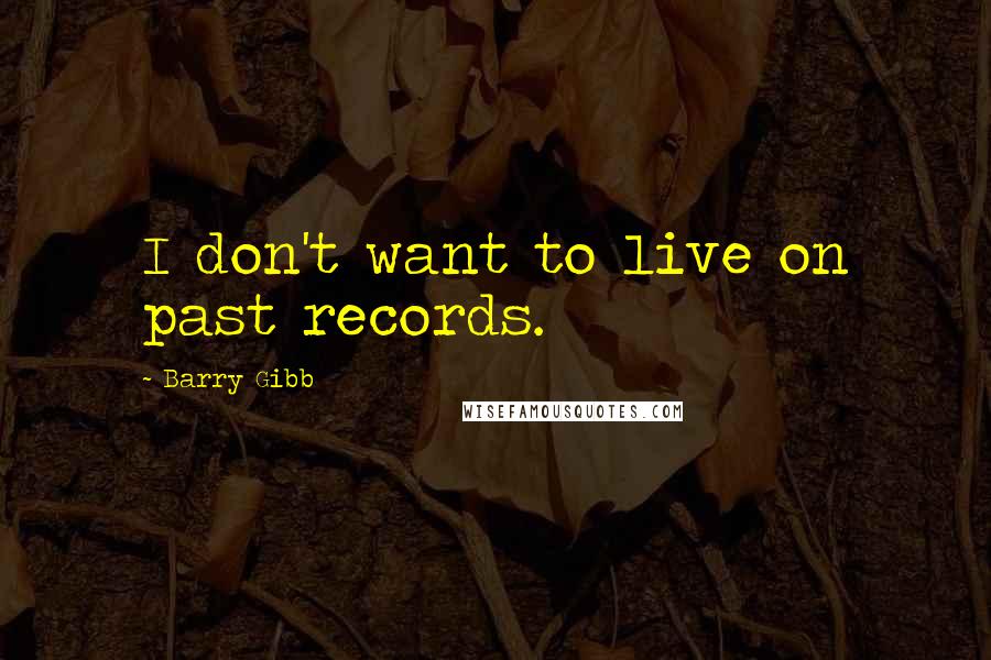 Barry Gibb Quotes: I don't want to live on past records.