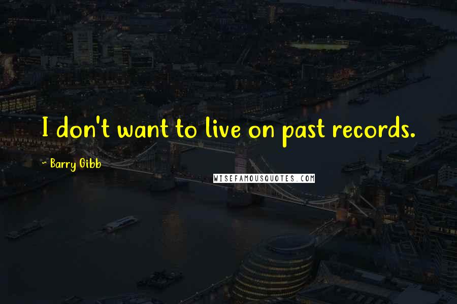 Barry Gibb Quotes: I don't want to live on past records.