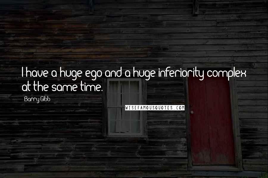 Barry Gibb Quotes: I have a huge ego and a huge inferiority complex at the same time.