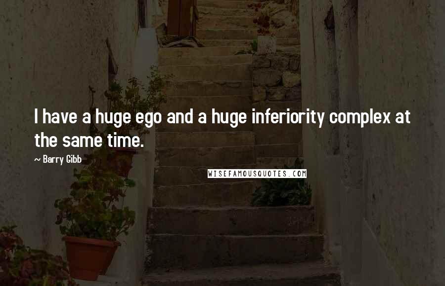 Barry Gibb Quotes: I have a huge ego and a huge inferiority complex at the same time.