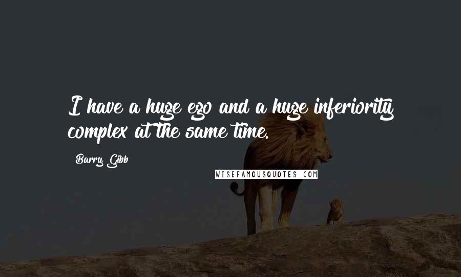 Barry Gibb Quotes: I have a huge ego and a huge inferiority complex at the same time.