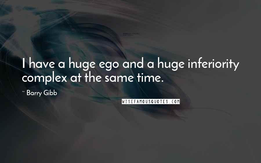 Barry Gibb Quotes: I have a huge ego and a huge inferiority complex at the same time.