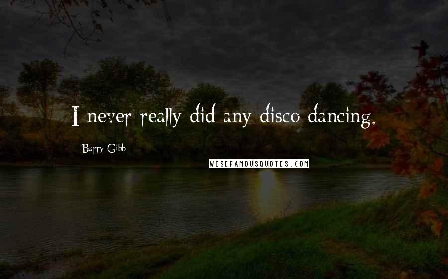 Barry Gibb Quotes: I never really did any disco dancing.