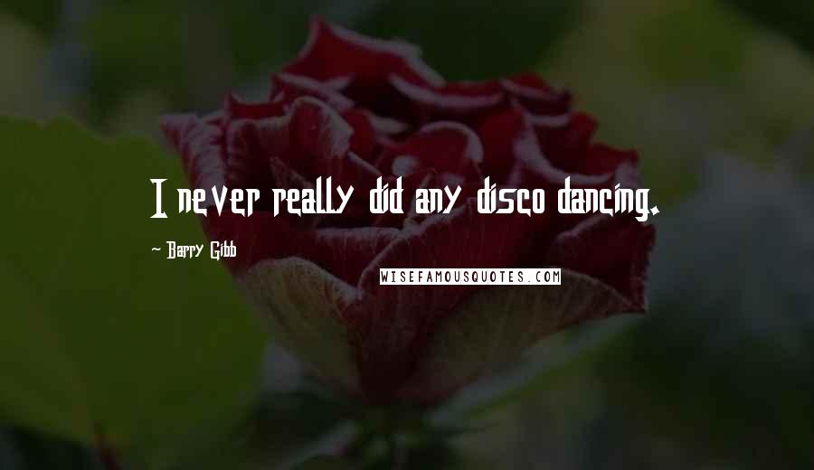 Barry Gibb Quotes: I never really did any disco dancing.