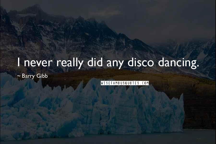 Barry Gibb Quotes: I never really did any disco dancing.