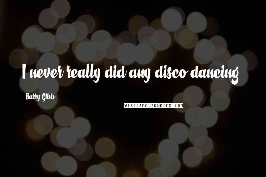 Barry Gibb Quotes: I never really did any disco dancing.