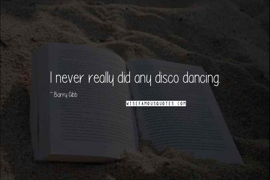 Barry Gibb Quotes: I never really did any disco dancing.