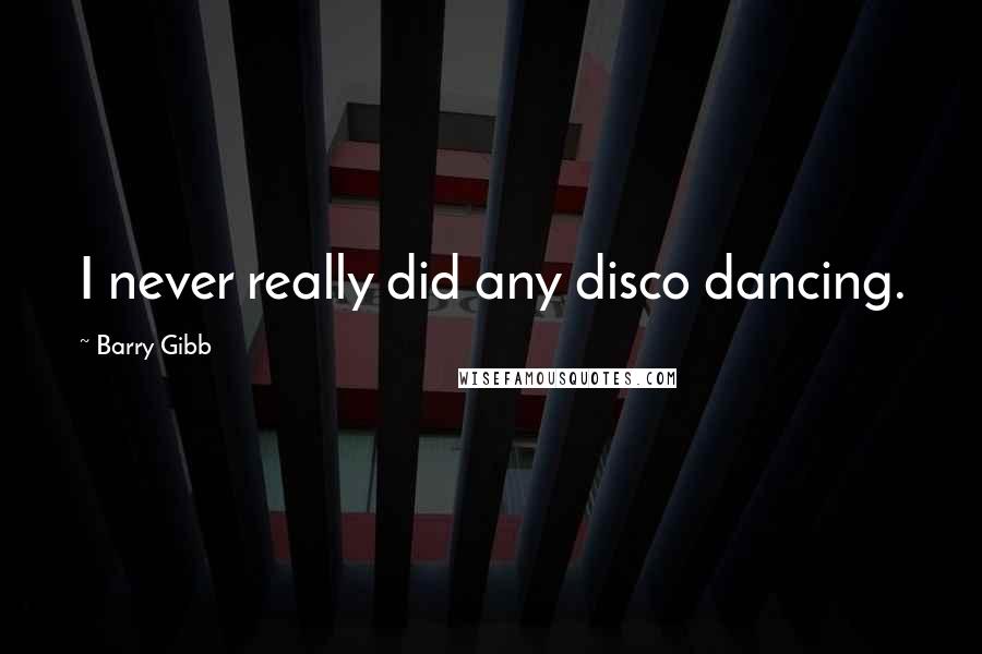 Barry Gibb Quotes: I never really did any disco dancing.