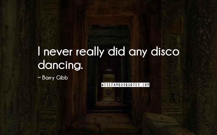 Barry Gibb Quotes: I never really did any disco dancing.