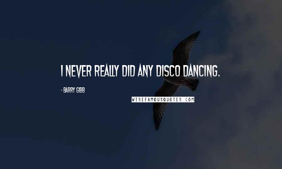 Barry Gibb Quotes: I never really did any disco dancing.