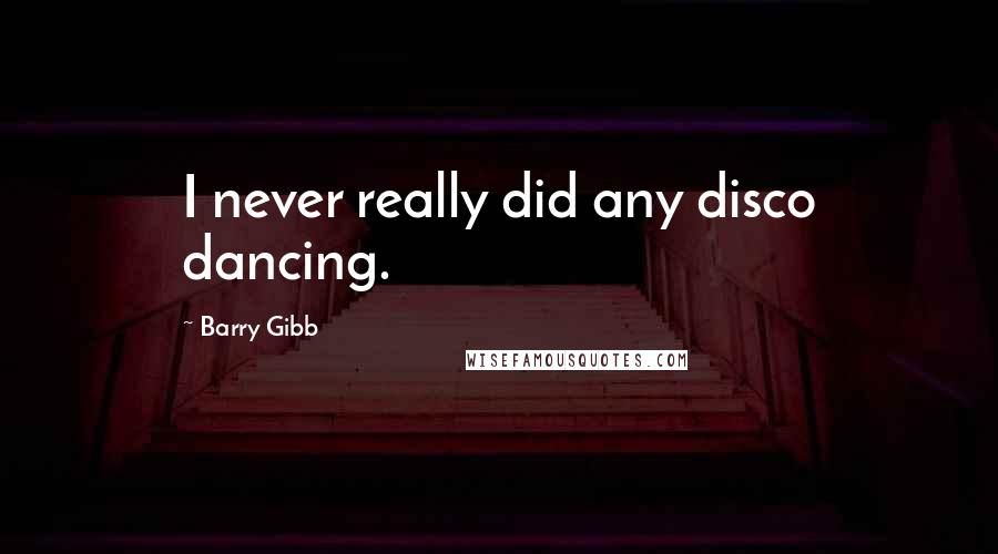 Barry Gibb Quotes: I never really did any disco dancing.