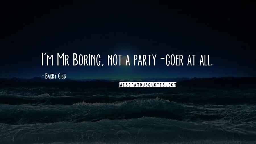 Barry Gibb Quotes: I'm Mr Boring, not a party-goer at all.