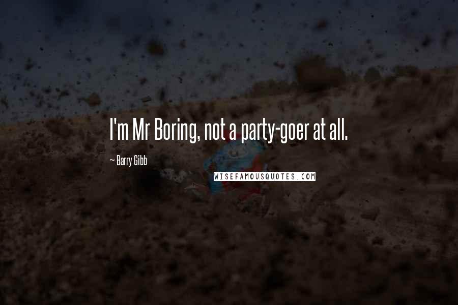 Barry Gibb Quotes: I'm Mr Boring, not a party-goer at all.