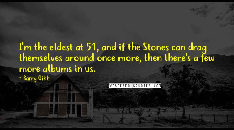 Barry Gibb Quotes: I'm the eldest at 51, and if the Stones can drag themselves around once more, then there's a few more albums in us.