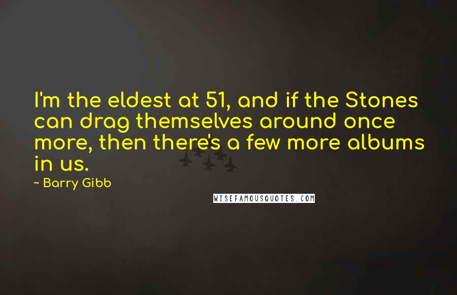 Barry Gibb Quotes: I'm the eldest at 51, and if the Stones can drag themselves around once more, then there's a few more albums in us.