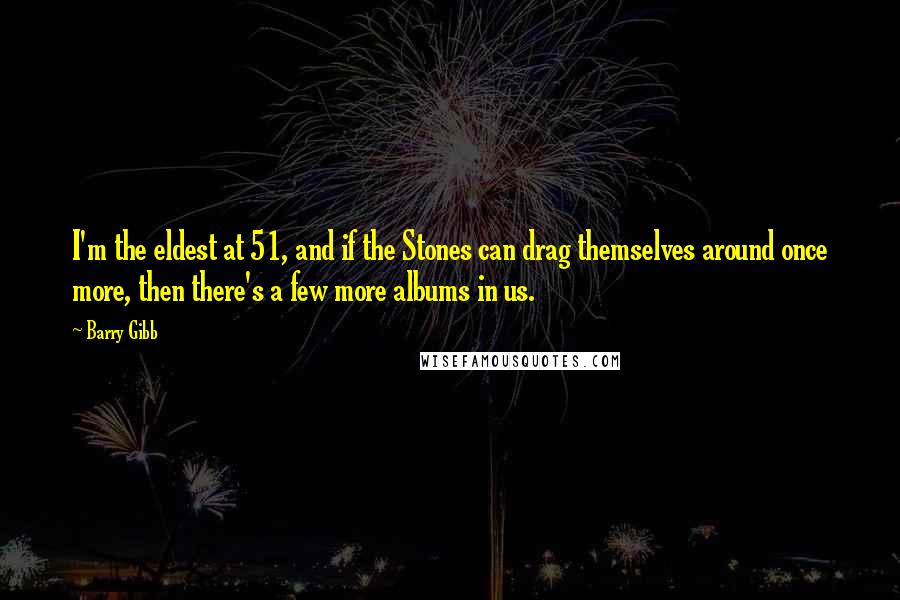Barry Gibb Quotes: I'm the eldest at 51, and if the Stones can drag themselves around once more, then there's a few more albums in us.