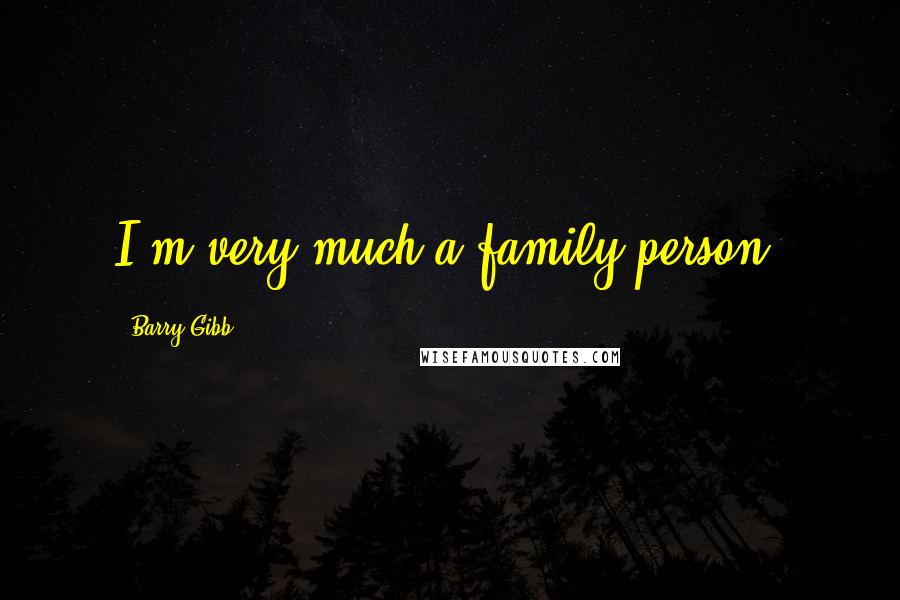 Barry Gibb Quotes: I'm very much a family person.