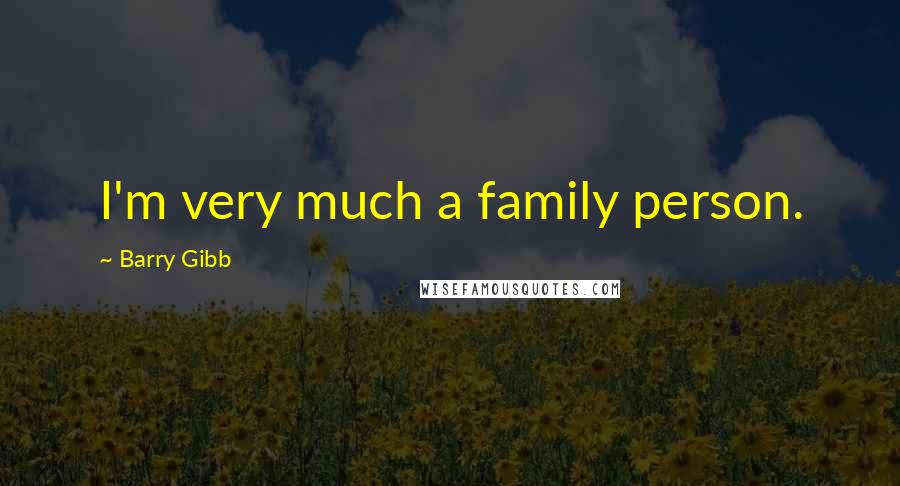 Barry Gibb Quotes: I'm very much a family person.