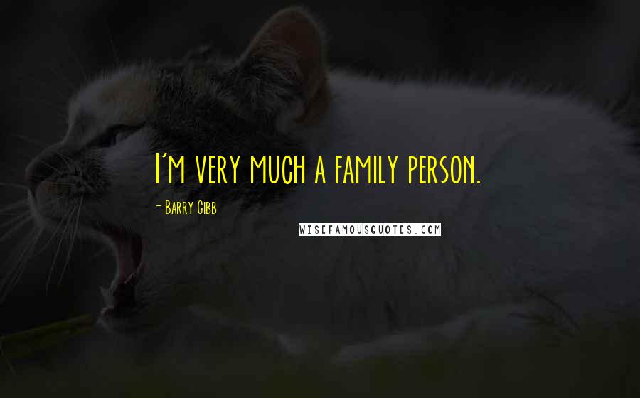 Barry Gibb Quotes: I'm very much a family person.