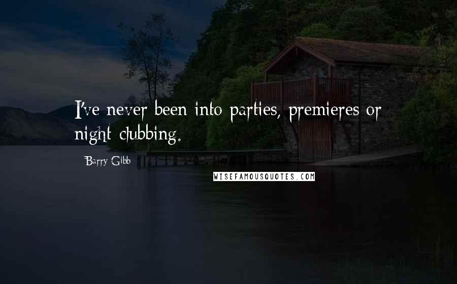 Barry Gibb Quotes: I've never been into parties, premieres or night-clubbing.