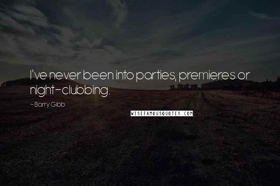 Barry Gibb Quotes: I've never been into parties, premieres or night-clubbing.