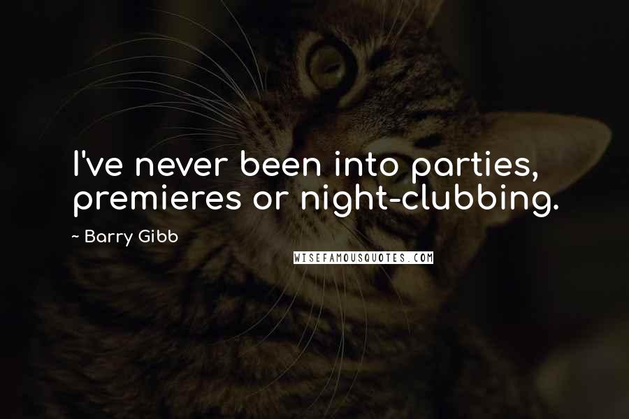 Barry Gibb Quotes: I've never been into parties, premieres or night-clubbing.