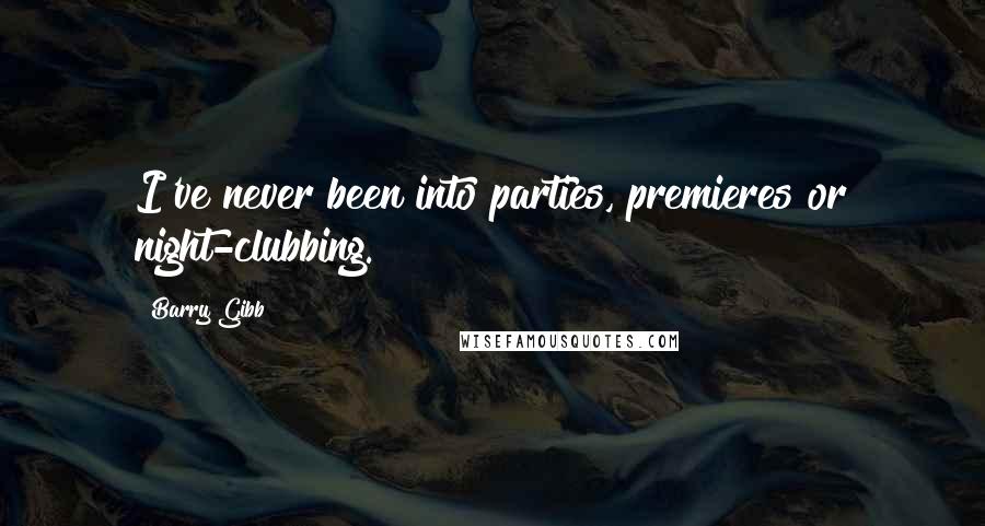 Barry Gibb Quotes: I've never been into parties, premieres or night-clubbing.