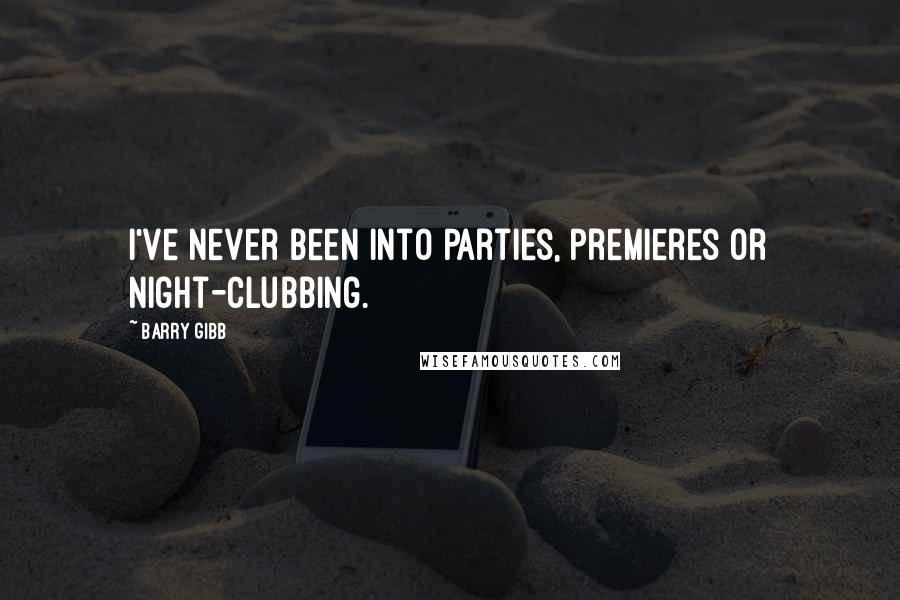 Barry Gibb Quotes: I've never been into parties, premieres or night-clubbing.