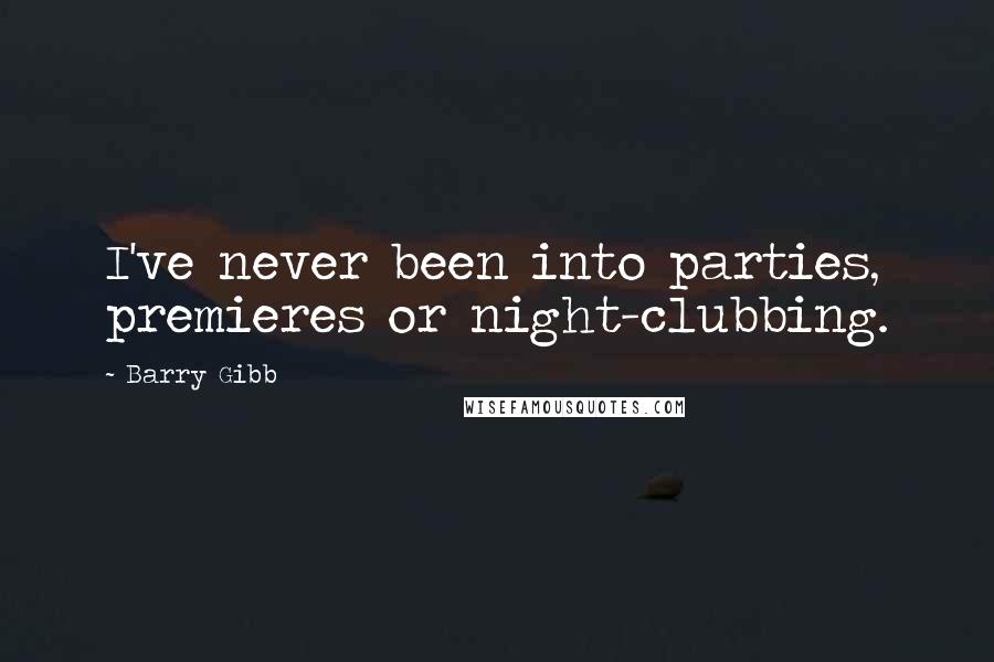 Barry Gibb Quotes: I've never been into parties, premieres or night-clubbing.