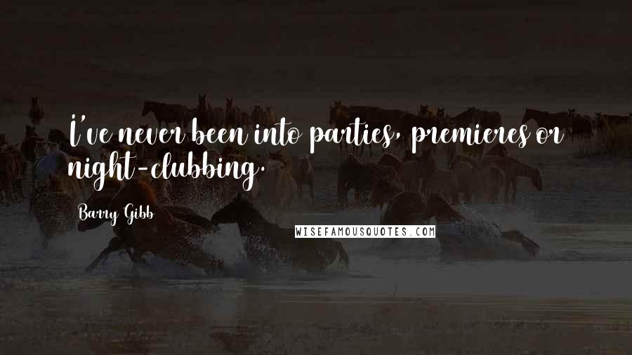 Barry Gibb Quotes: I've never been into parties, premieres or night-clubbing.