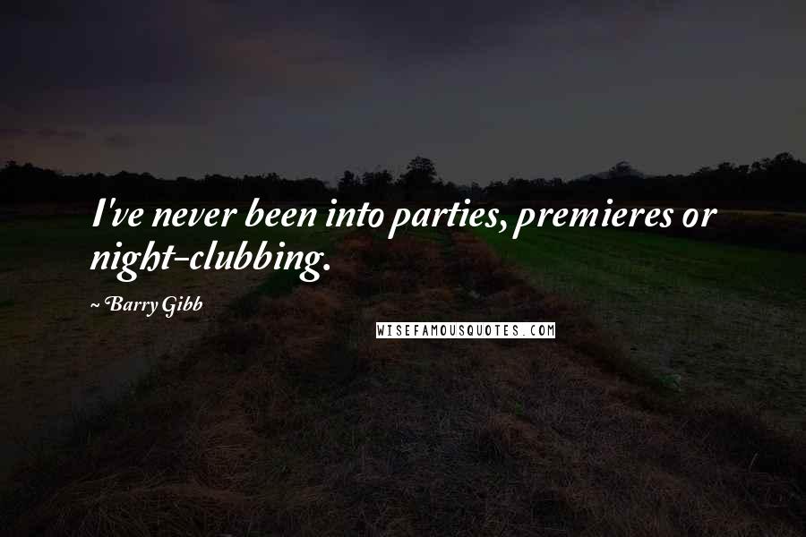 Barry Gibb Quotes: I've never been into parties, premieres or night-clubbing.