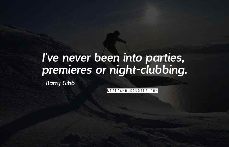 Barry Gibb Quotes: I've never been into parties, premieres or night-clubbing.